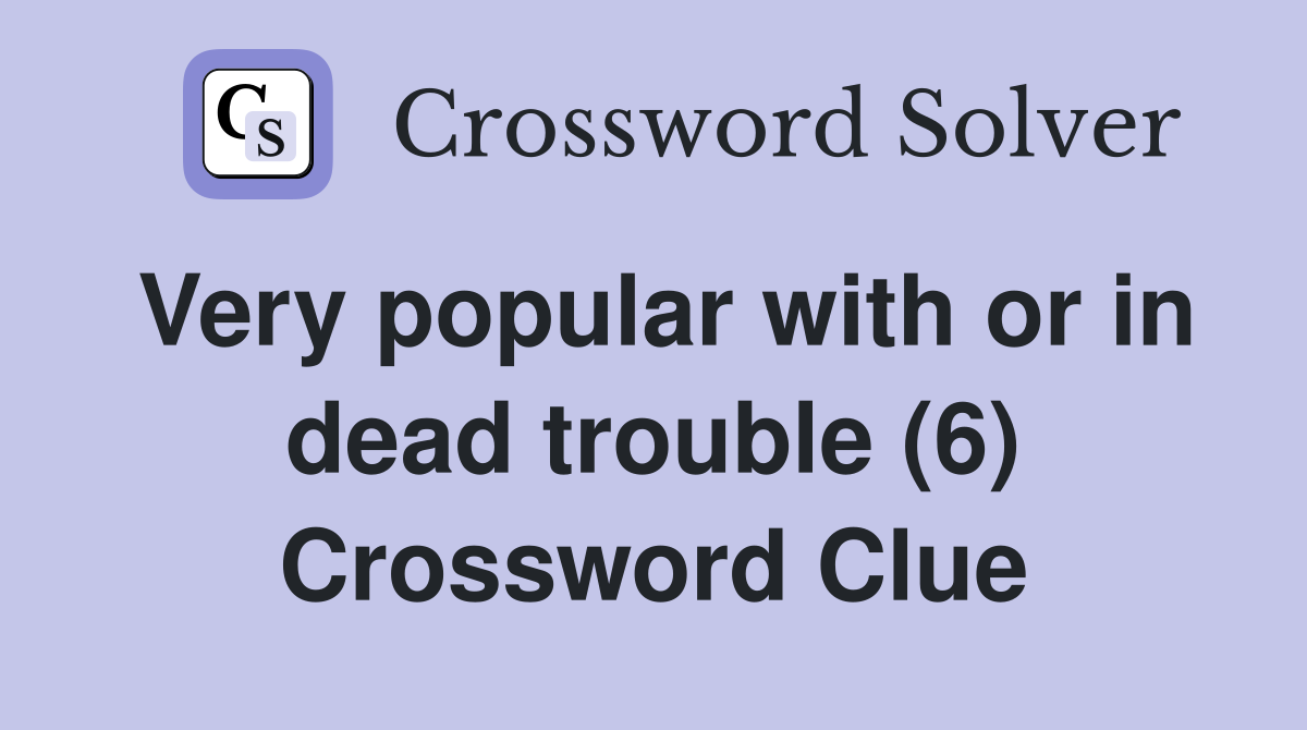 Very popular with or in dead trouble (6) Crossword Clue Answers